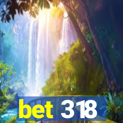 bet 318